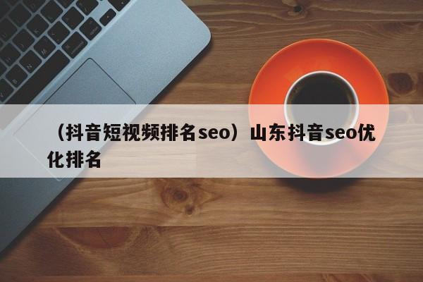 （抖音短视频排名seo）山东抖音seo优化排名