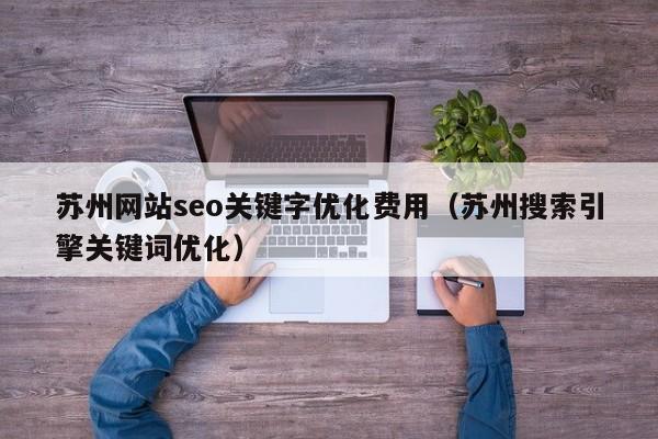 苏州网站seo关键字优化费用（苏州搜索引擎关键词优化）