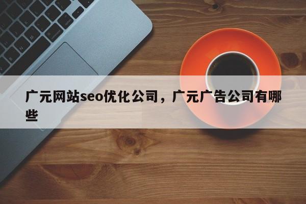 广元网站seo优化公司，广元广告公司有哪些