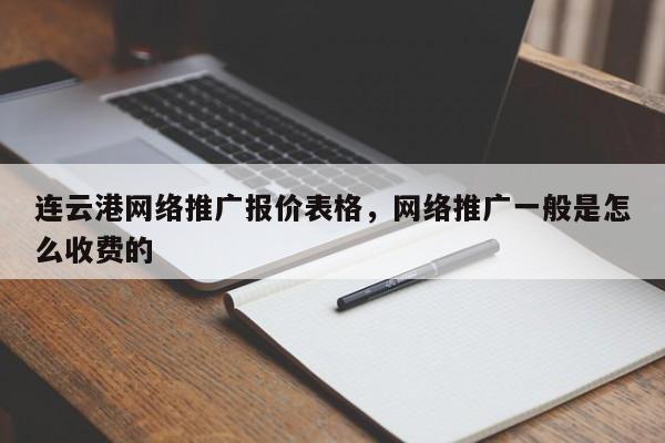 连云港网络推广报价表格，网络推广一般是怎么收费的