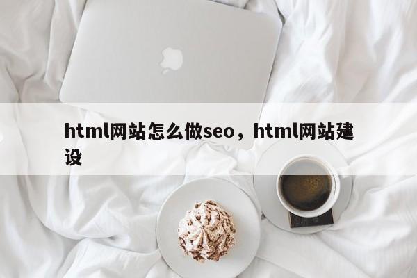 html网站怎么做seo，html网站建设