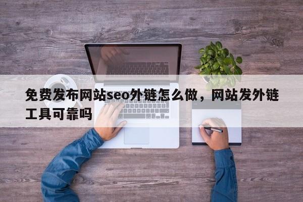 免费发布网站seo外链怎么做，网站发外链工具可靠吗