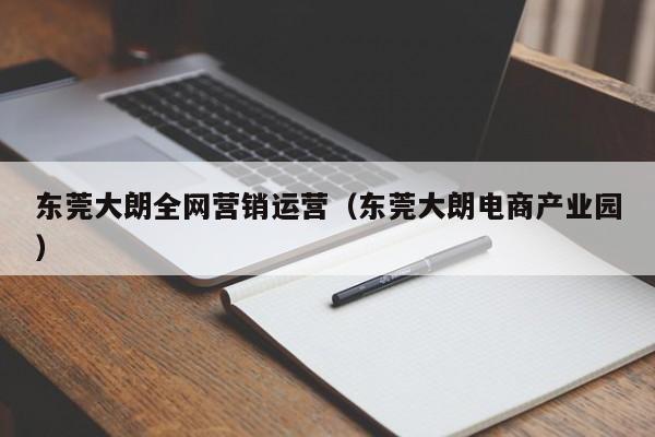 东莞大朗全网营销运营（东莞大朗电商产业园）