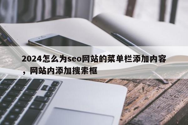 2024怎么为seo网站的菜单栏添加内容，网站内添加搜索框