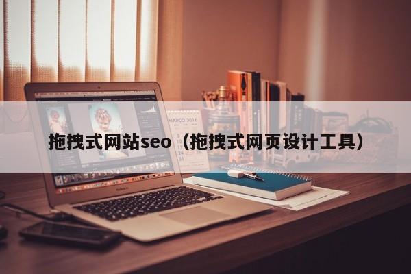 拖拽式网站seo（拖拽式网页设计工具）