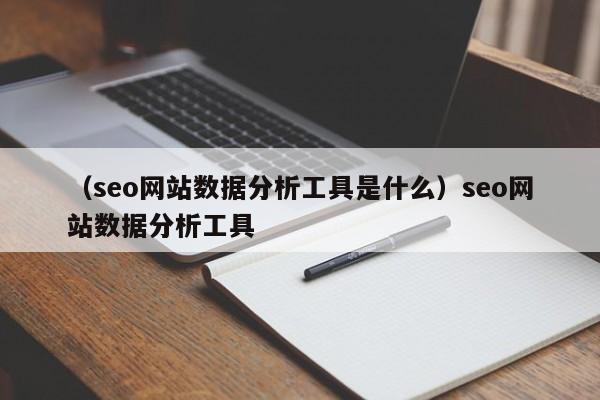 （seo网站数据分析工具是什么）seo网站数据分析工具