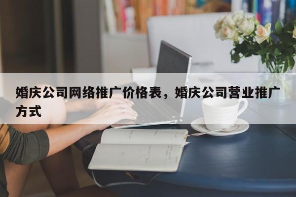 婚庆公司网络推广价格表，婚庆公司营业推广方式