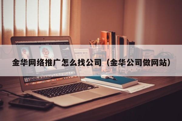 金华网络推广怎么找公司（金华公司做网站）