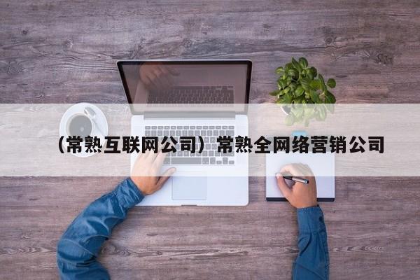 （常熟互联网公司）常熟全网络营销公司