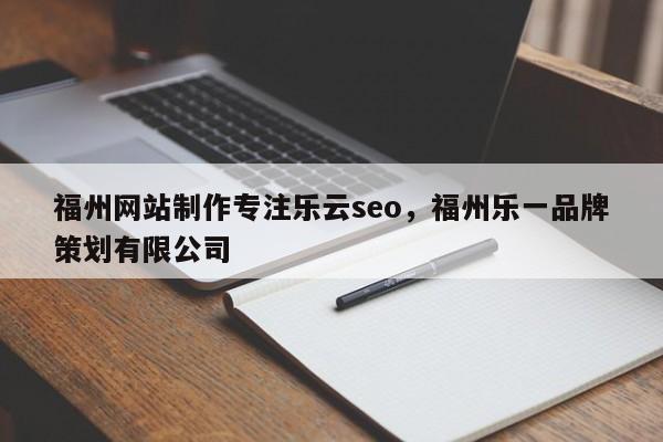 福州网站制作专注乐云seo，福州乐一品牌策划有限公司