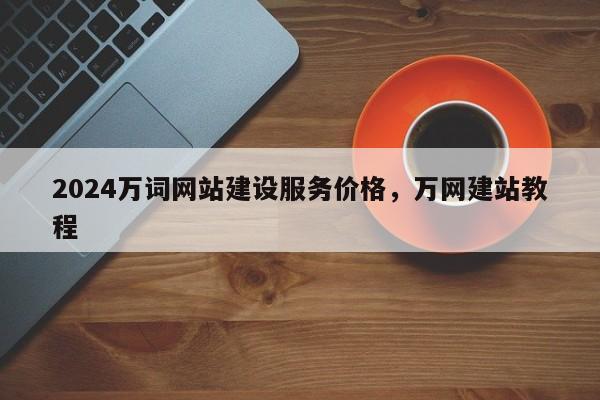 2024万词网站建设服务价格，万网建站教程