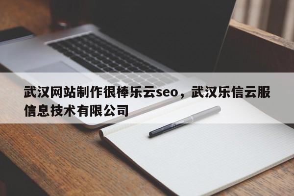 武汉网站制作很棒乐云seo，武汉乐信云服信息技术有限公司