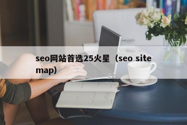 seo网站首选25火星（seo sitemap）