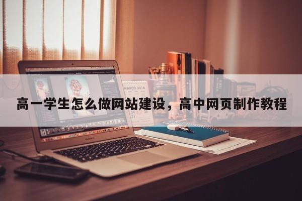 高一学生怎么做网站建设，高中网页制作教程