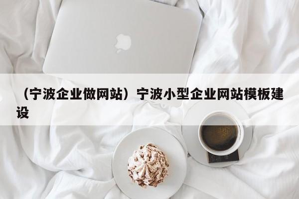 （宁波企业做网站）宁波小型企业网站模板建设