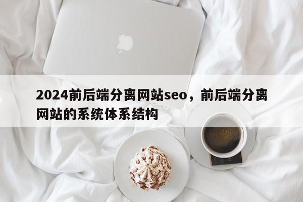 2024前后端分离网站seo，前后端分离网站的系统体系结构