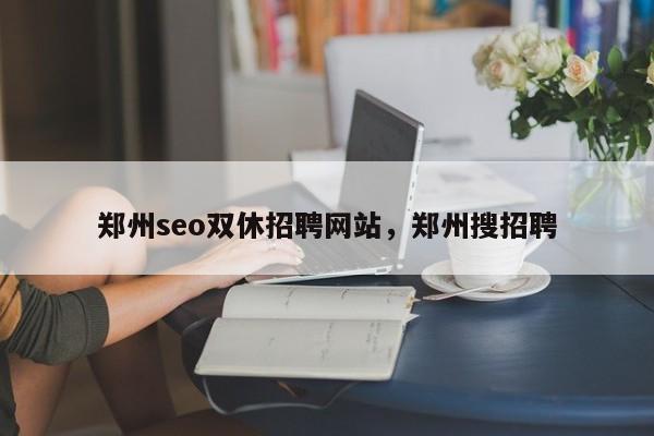 郑州seo双休招聘网站，郑州搜招聘