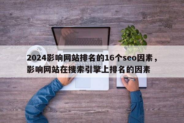 2024影响网站排名的16个seo因素，影响网站在搜索引擎上排名的因素