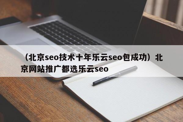 （北京seo技术十年乐云seo包成功）北京网站推广都选乐云seo