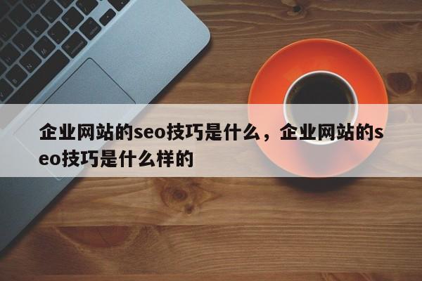 企业网站的seo技巧是什么，企业网站的seo技巧是什么样的