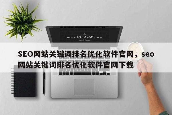 SEO网站关键词排名优化软件官网，seo网站关键词排名优化软件官网下载