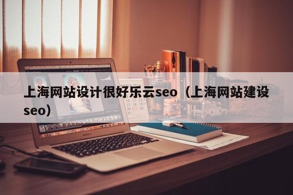 上海网站设计很好乐云seo（上海网站建设seo）