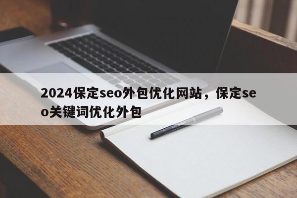 2024保定seo外包优化网站，保定seo关键词优化外包