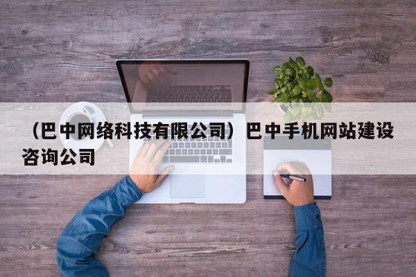 （巴中网络科技有限公司）巴中手机网站建设咨询公司