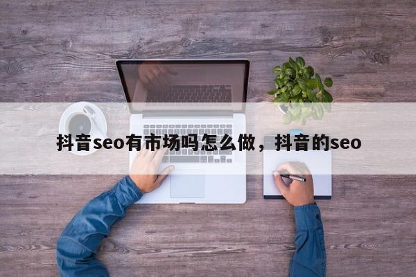 抖音seo有市场吗怎么做，抖音的seo