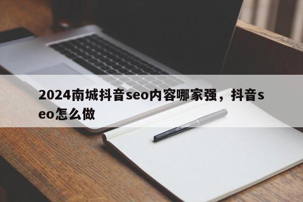 2024南城抖音seo内容哪家强，抖音seo怎么做