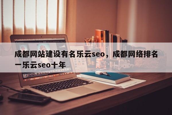 成都网站建设有名乐云seo，成都网络排名一乐云seo十年