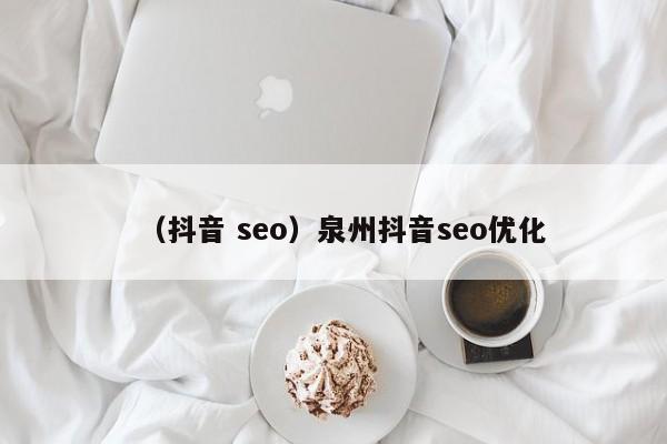 （抖音 seo）泉州抖音seo优化