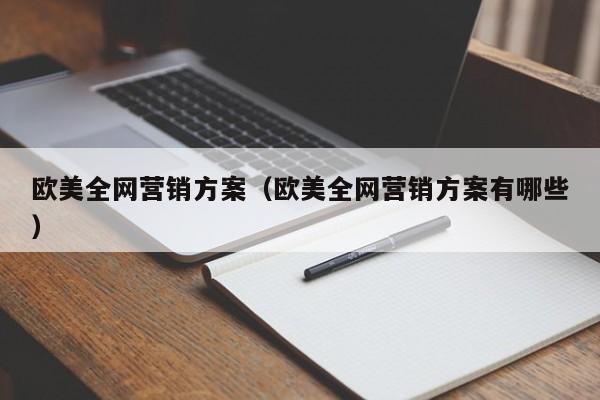 欧美全网营销方案（欧美全网营销方案有哪些）