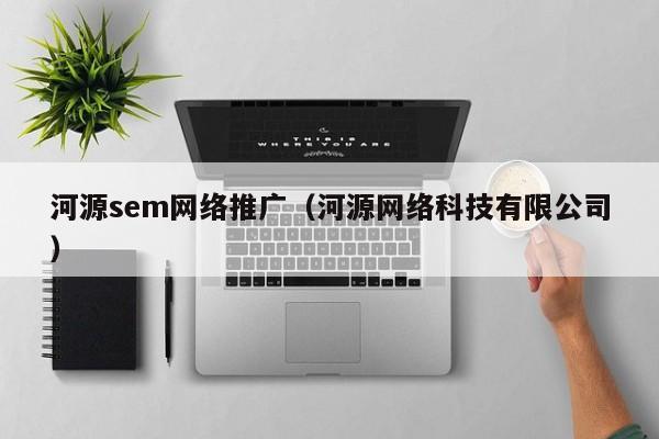 河源sem网络推广（河源网络科技有限公司）