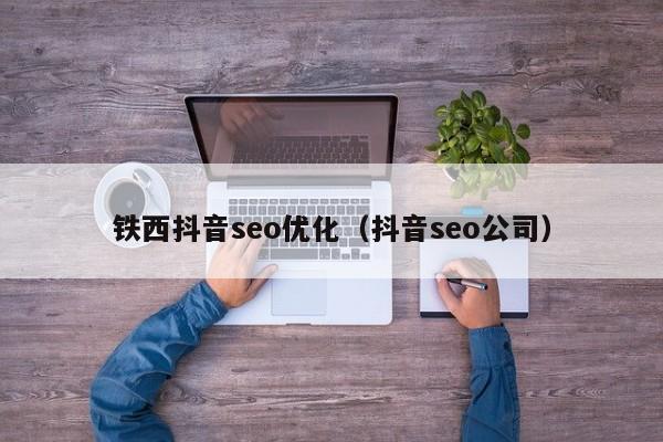 铁西抖音seo优化（抖音seo公司）