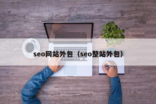 seo网站外包（seo整站外包）