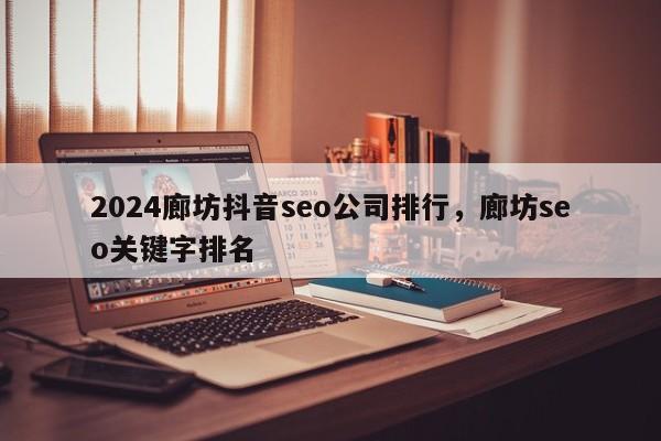 2024廊坊抖音seo公司排行，廊坊seo关键字排名