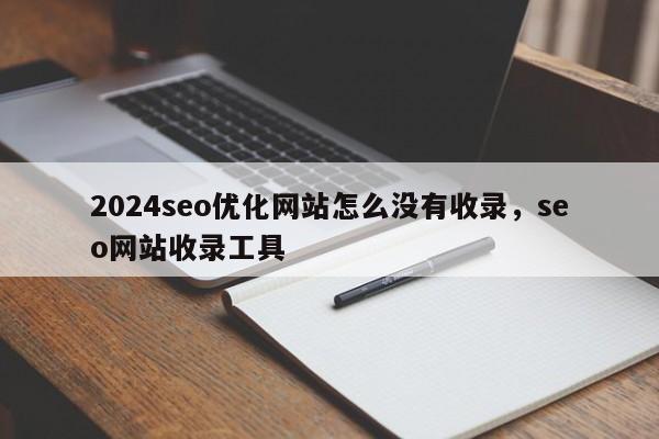 2024seo优化网站怎么没有收录，seo网站收录工具