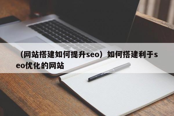 （网站搭建如何提升seo）如何搭建利于seo优化的网站