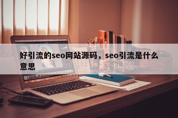 好引流的seo网站源码，seo引流是什么意思