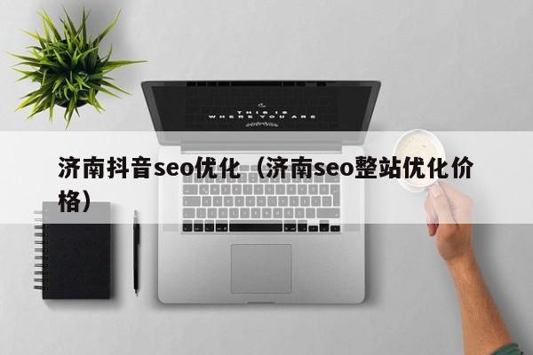 济南抖音seo优化（济南seo整站优化价格）