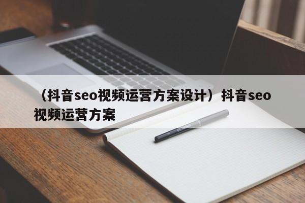 （抖音seo视频运营方案设计）抖音seo视频运营方案