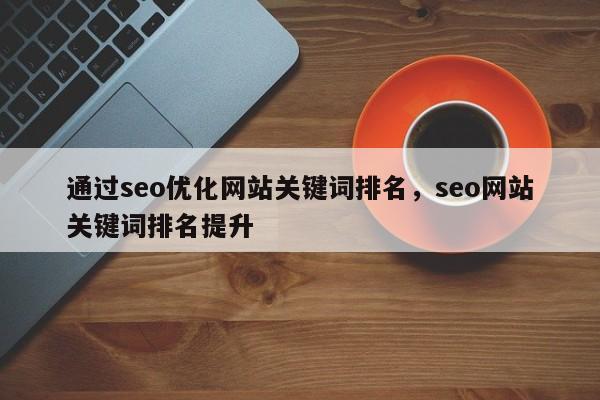 通过seo优化网站关键词排名，seo网站关键词排名提升