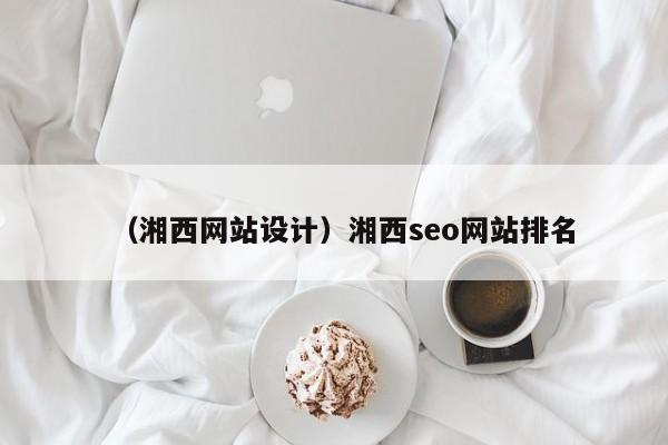 （湘西网站设计）湘西seo网站排名