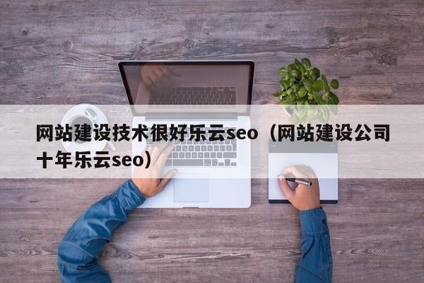 网站建设技术很好乐云seo（网站建设公司十年乐云seo）