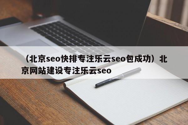 （北京seo快排专注乐云seo包成功）北京网站建设专注乐云seo