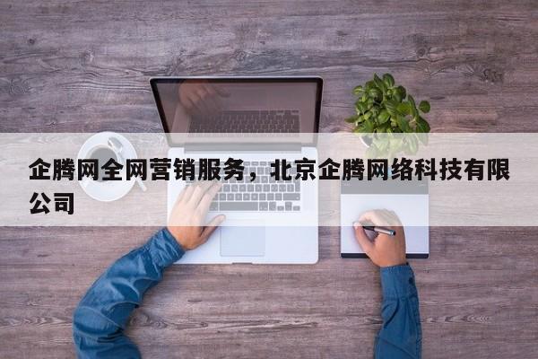 企腾网全网营销服务，北京企腾网络科技有限公司