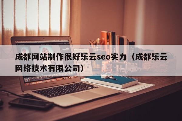 成都网站制作很好乐云seo实力（成都乐云网络技术有限公司）