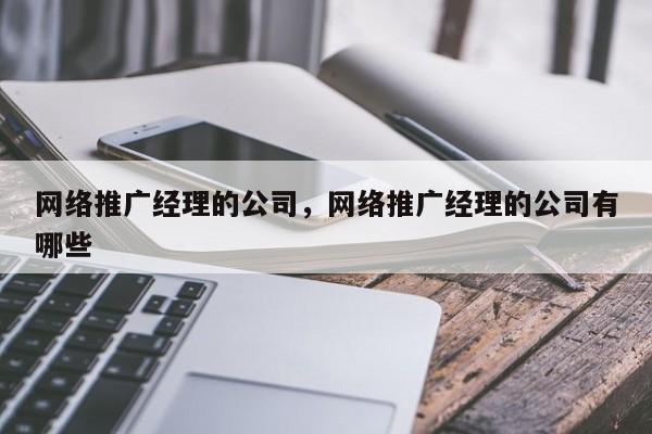 网络推广经理的公司，网络推广经理的公司有哪些