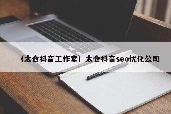 （太仓抖音工作室）太仓抖音seo优化公司